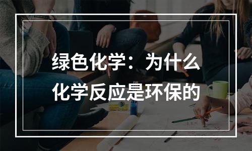 绿色化学：为什么化学反应是环保的