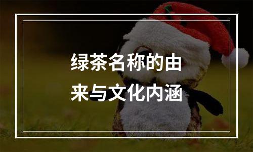 绿茶名称的由来与文化内涵