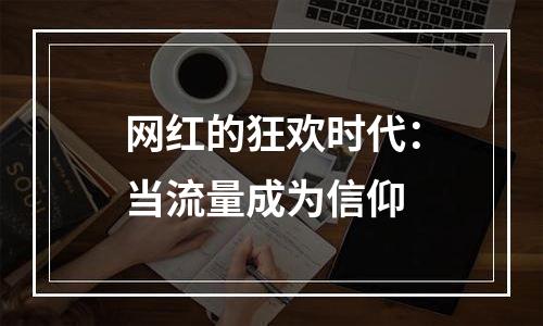 网红的狂欢时代：当流量成为信仰