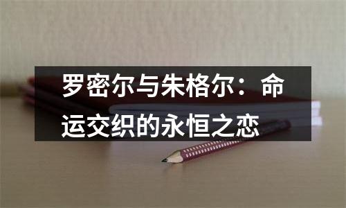 罗密尔与朱格尔：命运交织的永恒之恋