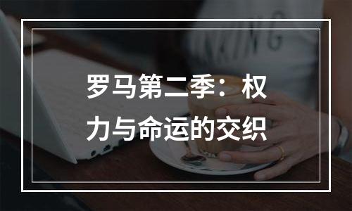 罗马第二季：权力与命运的交织