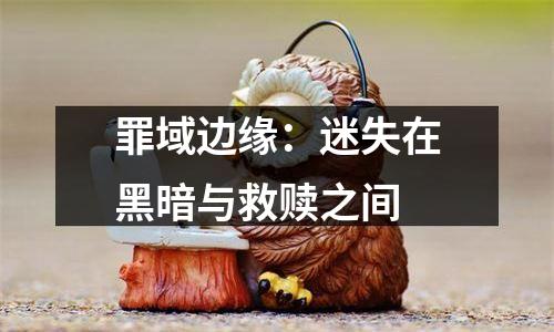 罪域边缘：迷失在黑暗与救赎之间