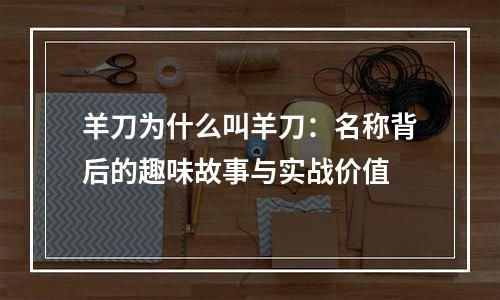 羊刀为什么叫羊刀：名称背后的趣味故事与实战价值