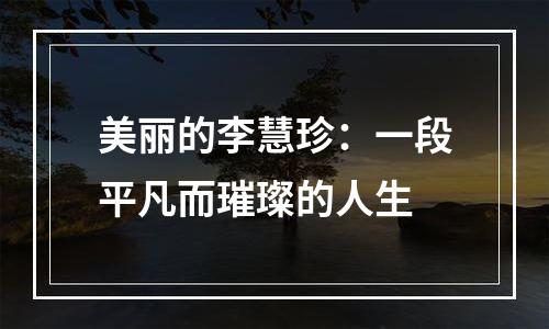 美丽的李慧珍：一段平凡而璀璨的人生