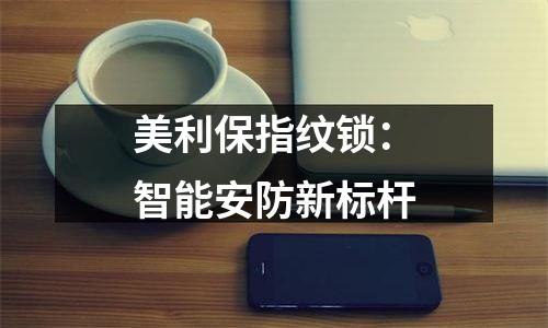 美利保指纹锁：智能安防新标杆