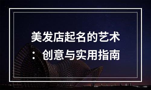 美发店起名的艺术：创意与实用指南