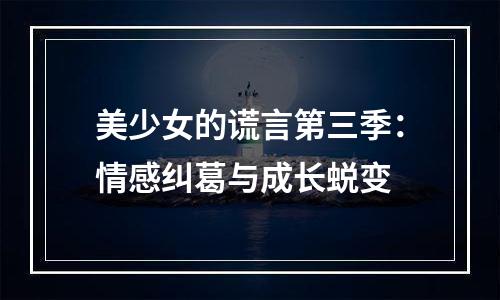 美少女的谎言第三季：情感纠葛与成长蜕变