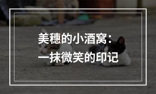 美穗的小酒窝：一抹微笑的印记