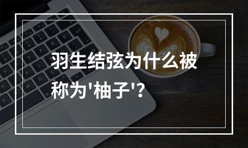 羽生结弦为什么被称为'柚子'？