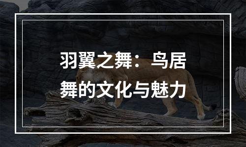 羽翼之舞：鸟居舞的文化与魅力