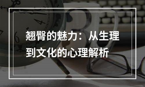 翘臀的魅力：从生理到文化的心理解析