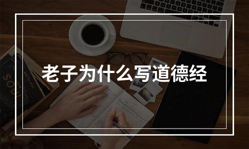 老子为什么写道德经