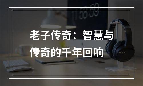 老子传奇：智慧与传奇的千年回响