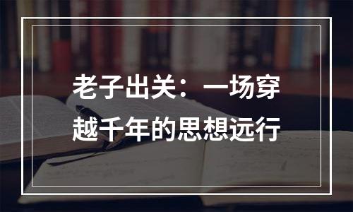 老子出关：一场穿越千年的思想远行