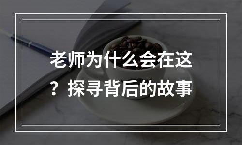 老师为什么会在这？探寻背后的故事