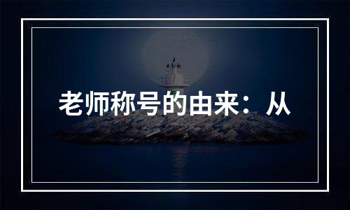 老师称号的由来：从