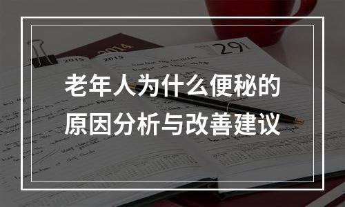 老年人为什么便秘的原因分析与改善建议