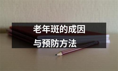 老年斑的成因与预防方法