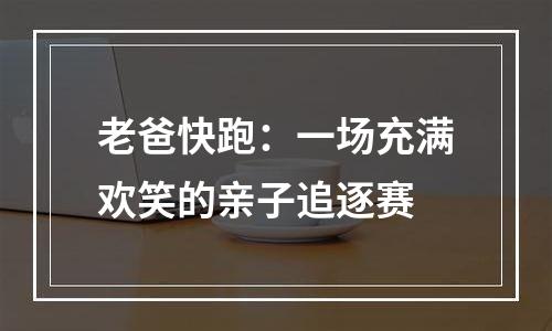 老爸快跑：一场充满欢笑的亲子追逐赛