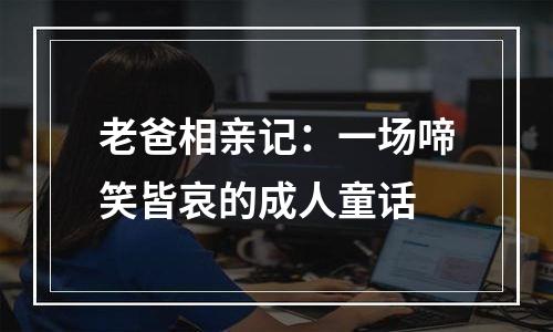 老爸相亲记：一场啼笑皆哀的成人童话