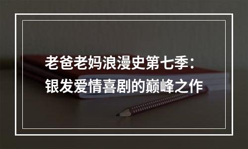 老爸老妈浪漫史第七季：银发爱情喜剧的巅峰之作