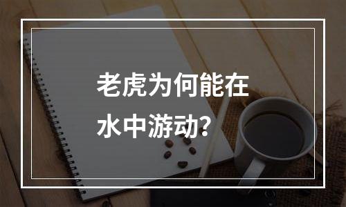 老虎为何能在水中游动？