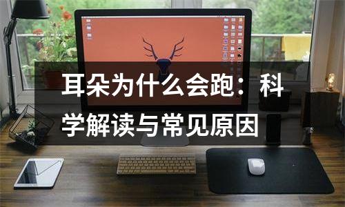 耳朵为什么会跑：科学解读与常见原因