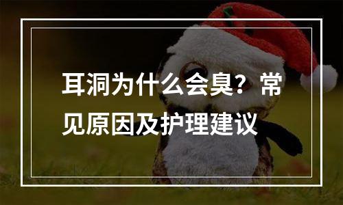 耳洞为什么会臭？常见原因及护理建议