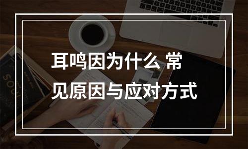 耳鸣因为什么 常见原因与应对方式