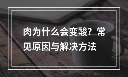 肉为什么会变酸？常见原因与解决方法