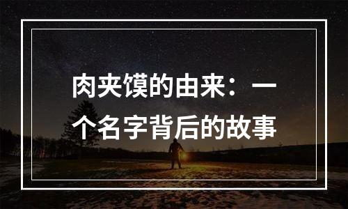 肉夹馍的由来：一个名字背后的故事