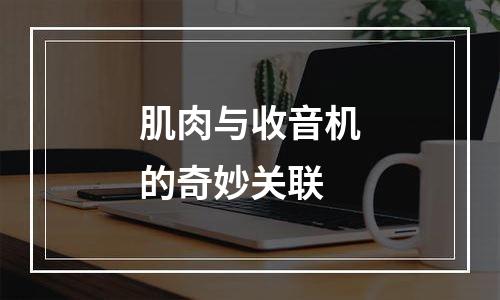 肌肉与收音机的奇妙关联