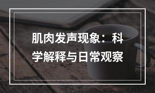 肌肉发声现象：科学解释与日常观察