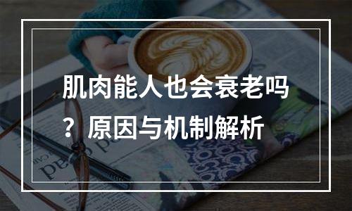 肌肉能人也会衰老吗？原因与机制解析