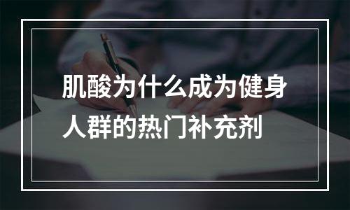 肌酸为什么成为健身人群的热门补充剂