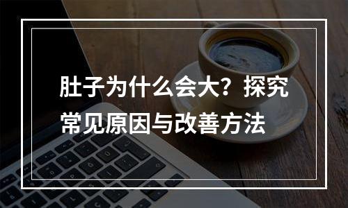 肚子为什么会大？探究常见原因与改善方法
