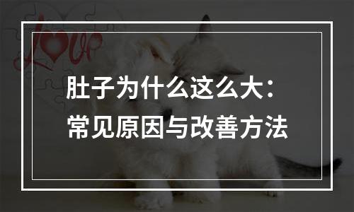 肚子为什么这么大：常见原因与改善方法