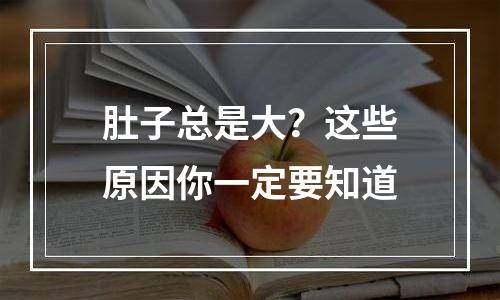 肚子总是大？这些原因你一定要知道