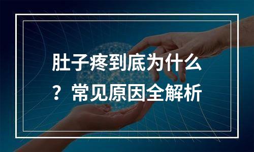 肚子疼到底为什么？常见原因全解析