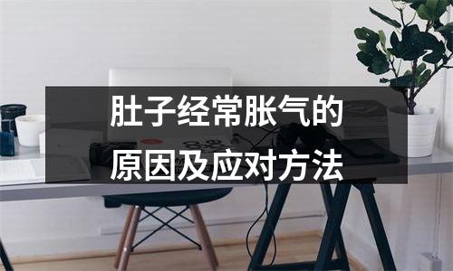 肚子经常胀气的原因及应对方法