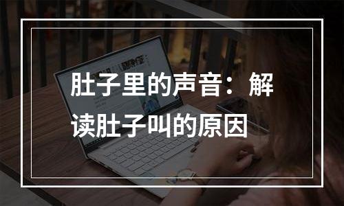 肚子里的声音：解读肚子叫的原因