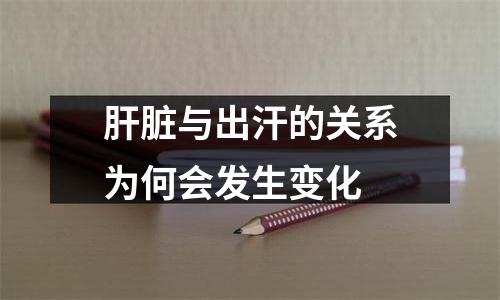 肝脏与出汗的关系为何会发生变化
