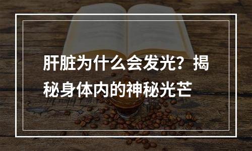 肝脏为什么会发光？揭秘身体内的神秘光芒