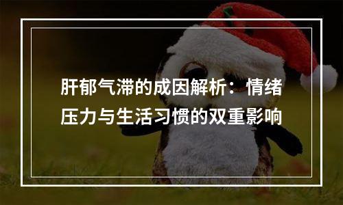 肝郁气滞的成因解析：情绪压力与生活习惯的双重影响