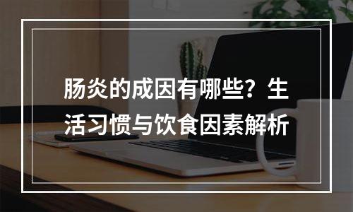肠炎的成因有哪些？生活习惯与饮食因素解析