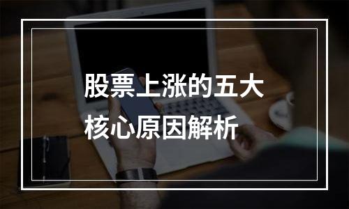 股票上涨的五大核心原因解析