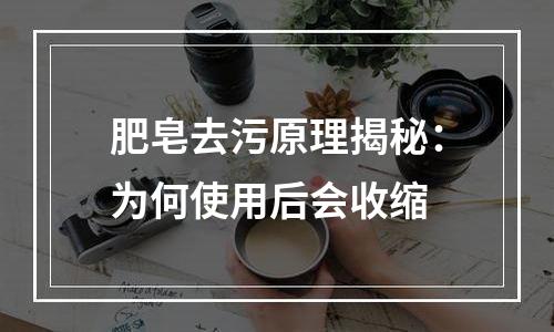 肥皂去污原理揭秘：为何使用后会收缩
