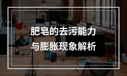 肥皂的去污能力与膨胀现象解析