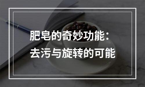 肥皂的奇妙功能：去污与旋转的可能