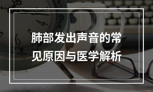 肺部发出声音的常见原因与医学解析